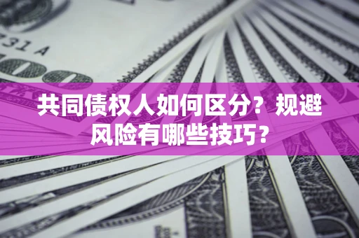 济南共同债权人如何区分？规避风险有哪些技巧？
