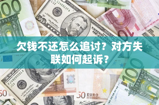 济南欠钱不还怎么追讨？对方失联如何起诉？