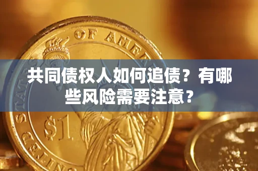 济南共同债权人如何追债？有哪些风险需要注意？