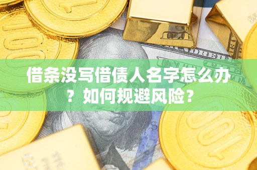 济南借条没写借债人名字怎么办？如何规避风险？