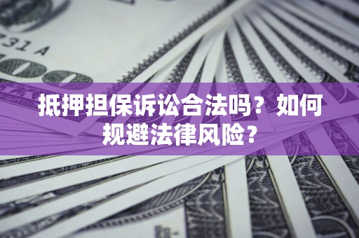 济南抵押担保诉讼合法吗？如何规避法律风险？