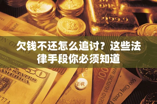 济南欠钱不还怎么追讨？这些法律手段你必须知道