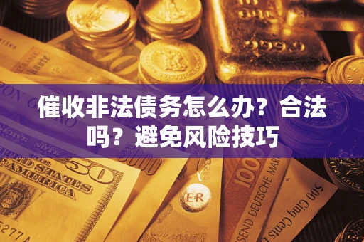 济南催收非法债务怎么办？合法吗？避免风险技巧