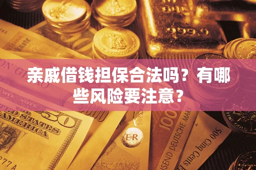 济南亲戚借钱担保合法吗？有哪些风险要注意？