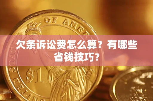 济南欠条诉讼费怎么算？有哪些省钱技巧？