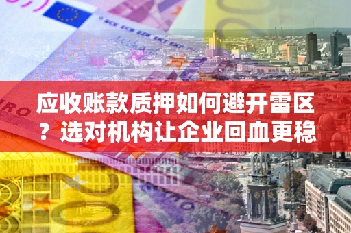 济南应收账款质押如何避开雷区？选对机构让企业回血更稳