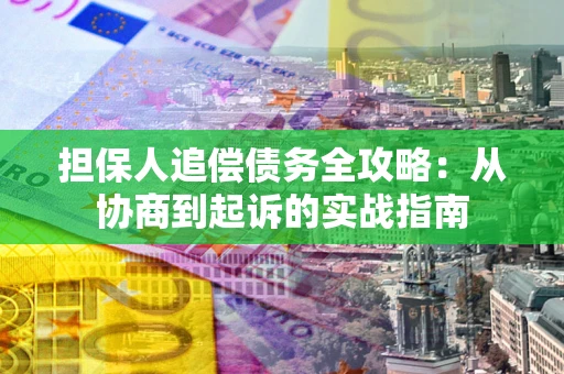济南担保人追偿债务全攻略:从协商到起诉的实战指南 济南担保人追偿债务全攻略:从协商到起诉的实战指南