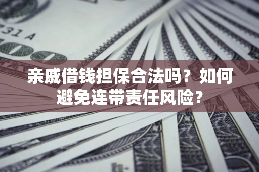 济南亲戚借钱担保合法吗？如何避免连带责任风险？