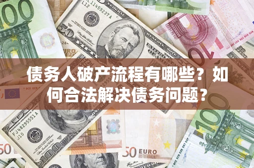 济南债务人破产流程有哪些？如何合法解决债务问题？
