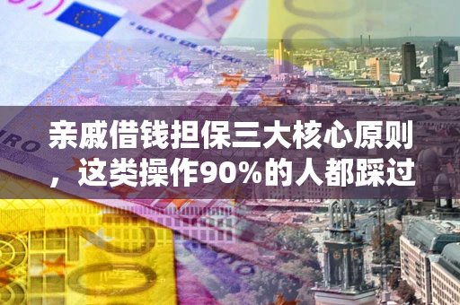 济南亲戚借钱担保三大核心原则，这类操作90%的人都踩过坑！附法院判决案例