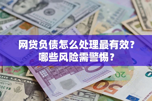 济南网贷负债怎么处理最有效？哪些风险需警惕？