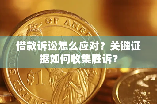济南借款诉讼怎么应对？关键证据如何收集胜诉？