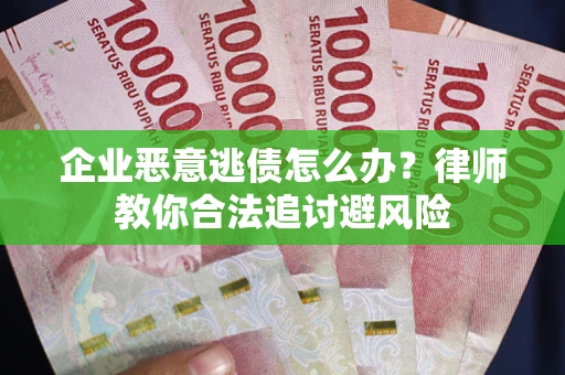 济南企业恶意逃债怎么办？律师教你合法追讨避风险
