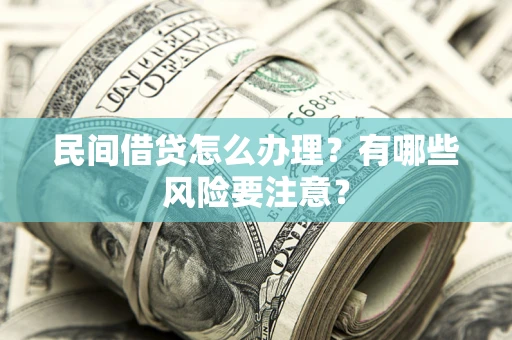 济南民间借贷怎么办理？有哪些风险要注意？