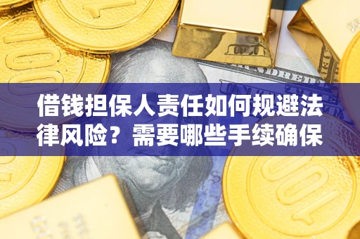 济南借钱担保人责任如何规避法律风险？需要哪些手续确保安全？