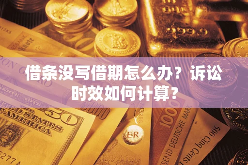 济南借条没写借期怎么办？诉讼时效如何计算？