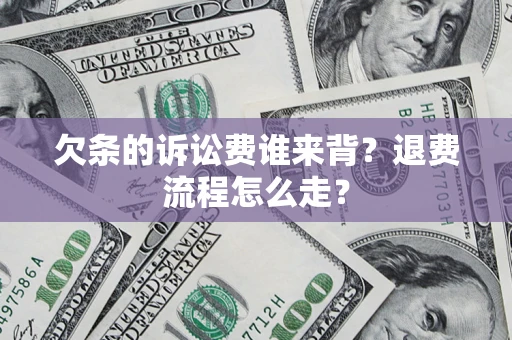 济南欠条的诉讼费谁来背？退费流程怎么走？