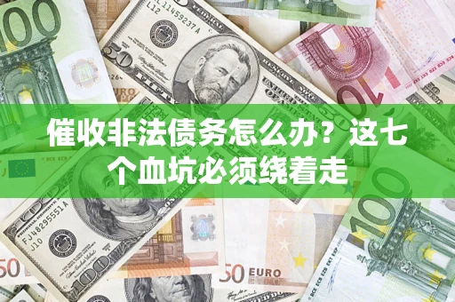 济南催收非法债务怎么办？这七个血坑必须绕着走