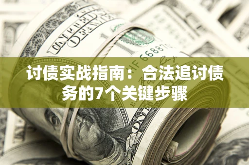 济南讨债实战指南：合法追讨债务的7个关键步骤