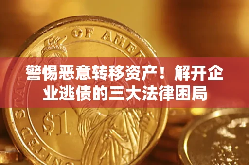 济南警惕恶意转移资产！解开企业逃债的三大法律困局