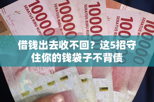 济南借钱出去收不回？这5招守住你的钱袋子不背债