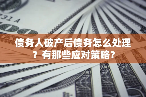 济南债务人破产后债务怎么处理？有那些应对策略？
