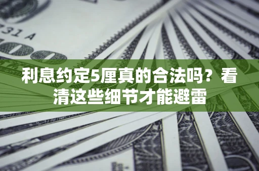 济南利息约定5厘真的合法吗？看清这些细节才能避雷