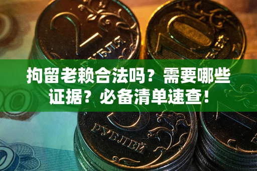 济南拘留老赖合法吗？需要哪些证据？必备清单速查！