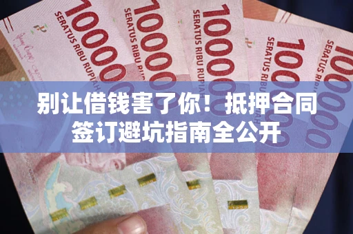 济南别让借钱害了你！抵押合同签订避坑指南全公开